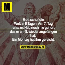 Gott schuf die Welt in 6 Tagen. Am 7. Tag ruhte er. Hab noch nie gehört, dass er am 8. wieder angefangen hat. Ein Montag