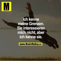 Ich kenne meine Grenzen. Sie interessieren mich nicht, aber ich kenne sie.