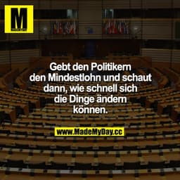 Gebt den Politikern den Mindestlohn und schaut dann, wie schnell sich die Dinge ändern können.