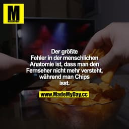 Der größte Fehler in der menschlichen Anatomie ist, dass man den Fernseher nicht mehr versteht, während man Chips isst.