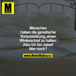 Menschen haben die genetische Voraussetzung, einen Winterschlaf zu halten. Also ich bin dabei! Wer noch?