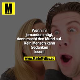 Wenn ihr jemanden mögt, dann macht den Mund auf. Kein Mensch kann Gedanken lesen!