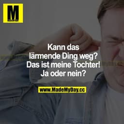 Kann das lärmende Ding weg? Das ist meine Tochter! Ja oder nein?