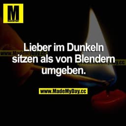 Lieber im Dunkeln sitzen als von Blendern umgeben.