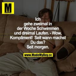 Ich gehe zweimal in der Woche schwimmen und dreimal laufen. - Wow, Kompliment! Seit wann machst du das? Seit morgen.