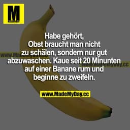 Habe gehört, Obst braucht man nicht zu schälen, sondern nur gut abzuwaschen. Kaue seit 20 Minuten auf einer Banane rum u