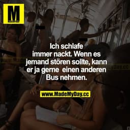 Ich schlafe immer nackt. Wenn es jemanden stören sollte, kann er ja gerne einen anderen Bus nehmen.