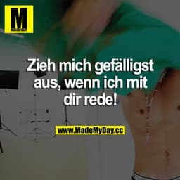 Zieh mich gefälligst aus, wenn ich mit dir rede!