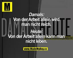 Damals: Von der Arbeit allein wird man nicht reich.
Heute: Von der Arbeit allein kann man nicht leben.