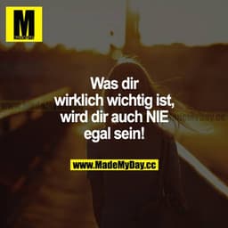 Was dir wirklich wichtig ist, wird dir auch NIE egal sein!