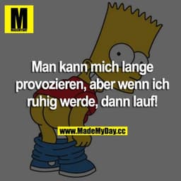 Man kann mich lange provozieren, aber wenn ich ruhig werde, dann lauf!