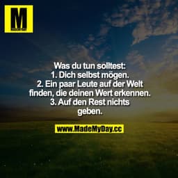 Was du tun solltest:
1. Dich selbst mögen.
2. Ein paar Leute auf der Welt finden, die deinen Wert erkennen.
3. Auf den R