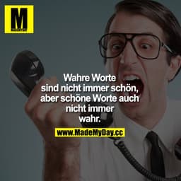 Wahre Worte sind nicht immer schön, aber schöne Worte auch nicht immer wahr.