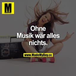Ohne Musik wär alles nichts.