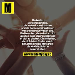Die besten Menschen sind die, die in dein Leben kommen und die Sonne scheinen lassen wo scheinbar nur Wolken sind. Die M