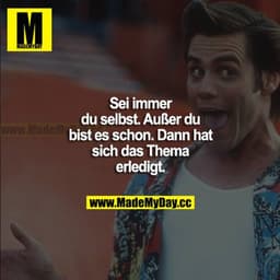 Sei immer du selbst. Außer du bist es schon. Dann hat sich das Thema erledigt.