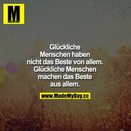 Glückliche Menschen haben nicht das Beste von allem. Glückliche Menschen machen das Beste aus allem.