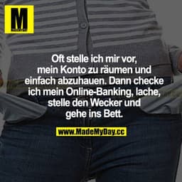 Oft stelle ich mir vor, mein Konto zu räumen und einfach abzuhauen. Dann checke ich mein Online-Banking, lache, stelle d