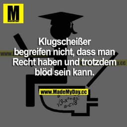Klugscheißer begreifen nicht, dass man recht haben und trotzdem blöd sein kann.