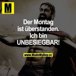 Der Montag ist überstanden. Ich bin UNBESIEGBAR!