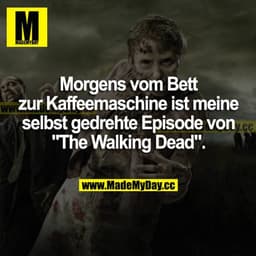 Morgens vom Bett zur Kaffeemaschine ist meine selbst gedrehte Episode von "The Walking Dead".