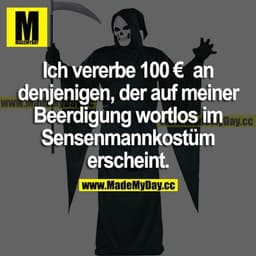 Ich vererbe 100 € an denjenigen, der auf meiner Beerdigung wortlos im Sensenmannkostüm erscheint.
