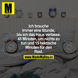 Ich brauche immer eine Stunde, bis ich das Haus verlasse. 45 Minuten, um nichts zu tun und 15 hektische Minuten für den 
