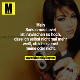 Mein Sarkasmus-Level ist inzwischen so hoch, dass ich selbst nicht mal mehr weiß, ob ich es ernst meine oder nicht.