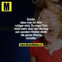 Schön, dass man im Alter ruhiger wird. Du regst dich nicht mehr über den Montag auf, sondern findest direkt die ganze Wo
