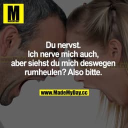 Du nervst. Ich nerve mich auch, aber siehst du mich deswegen rumheulen? Also bitte.