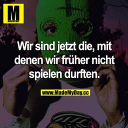 Wir sind jetzt die, mit denen wir früher nicht spielen durften.
