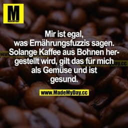 Mir ist egal, was Ernährungsfuzzis sagen. Solange Kaffee aus Bohnen hergestellt wird, gilt das für mich als Gemüse und i