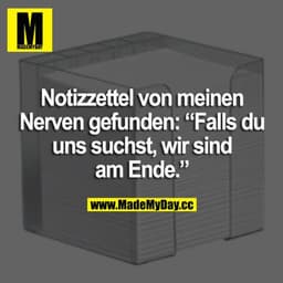 Notizzettel von meinen Nerven gefunden: "Falls du uns suchst, wir sind am Ende."