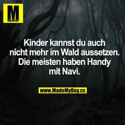 Kinder kannst du auch nicht mehr im Wald aussetzen. Die meisten haben Handy mit Navi.