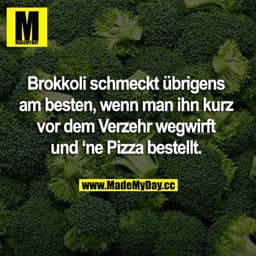 Brokkoli schmeckt übrigens am besten, wenn man ihn kurz vor dem Verzehr wegwirft und ‘ne Pizza bestellt.