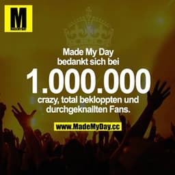 Made My Day bedankt sich bei 1.000.000 crazy, total bekloppten und durchgeknallten Fans.