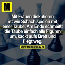 Mit Frauen diskutieren ist wie Schach spielen mit einer Taube: Am Ende schmeißt die Taube einfach alle Figuren um, kackt
