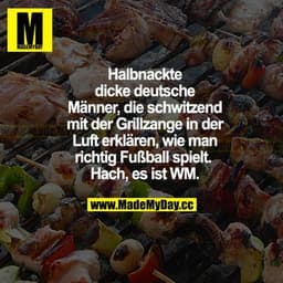 Halbnackte, dicke, deutsche Männer, die schwitzend mit der Grillzange in der Luft erklären, wie man richtig Fußball spie