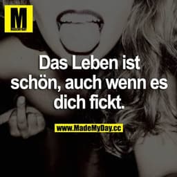Das Leben ist schön, auch wenn es dich fickt.