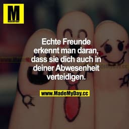 Echte Freunde erkennt man daran, dass sie dich auch in deiner Abwesenheit verteidigen.