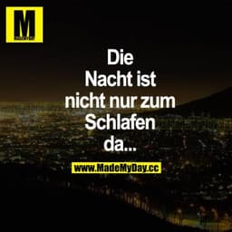 Die Nacht ist nicht nur zum Schlafen da...