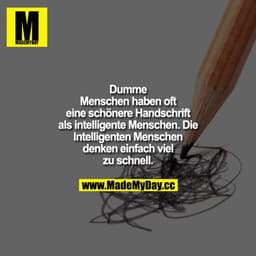 Dumme Menschen haben oft eine schönere Handschrift als intelligente Menschen. Die Intelligenten Menschen denken einfach 
