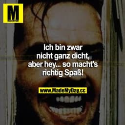Ich bin zwar nicht ganz dicht, aber hey... so macht's richtig Spaß!