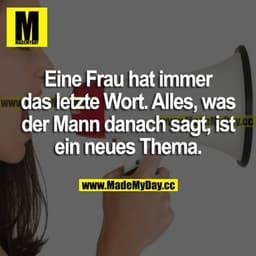 Eine Frau hat immer das letzte Wort. Alles, was der Mann danach sagt, ist ein neues Thema.