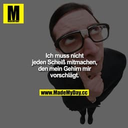 Ich muss nicht jeden Scheiß mitmachen, den mein Gehirn mir vorschlägt.
