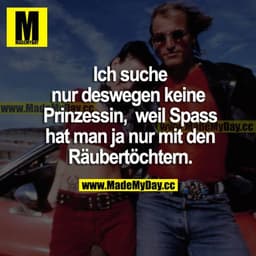 Ich suche nur deswegen keine Prinzessin, weil Spaß hat man ja nur mit den Räubertöchtern.