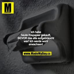Ich habe heute Klopapier gekauft, BEVOR das alte aufgebraucht war! Ich werde wohl erwachsen!
