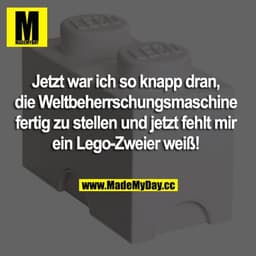 Jetzt war ich so knapp dran, die Weltbeherrschungsmaschine fertig zu stellen und jetzt fehlt mir ein Lego-Zweier weiß!