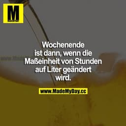 Wochenende ist dann, wenn die Maßeinheit von Stunden auf Liter geändert wird.