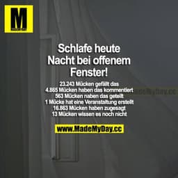 Schlafe heute Nacht bei offenem Fenster!
23.243 Mücken gefällt das
4.865 Mücken haben das kommentiert
563 Mücken haben d